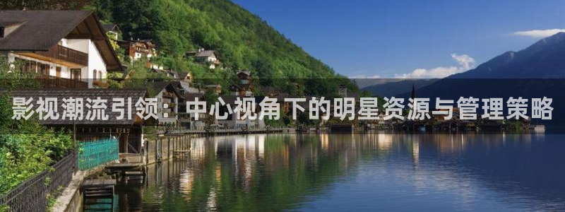 丝瓜视频sg99xyz官网：影视潮流引领：中心视角下的明星资源与管理策略