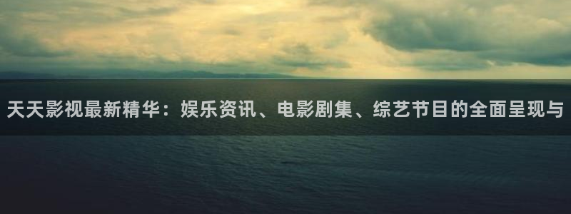 18岁看的丝瓜视频：天天影视最新精华：娱乐资讯、电影剧集、综艺节目的全面呈现与