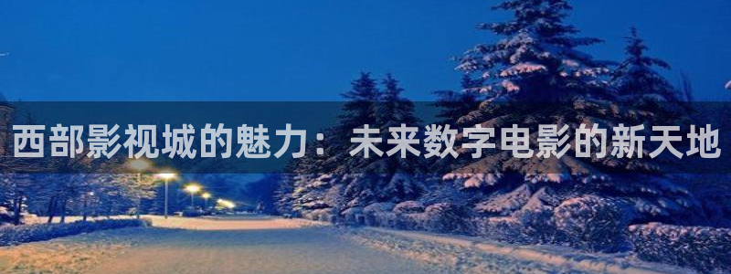 丝瓜视频在线免费观看下载：西部影视城的魅力：未来数字电影的新天地