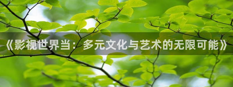 向日葵丝瓜视频在线观看：《影视世界当：多元文化与艺术的无限可能》